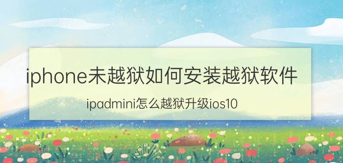 iphone未越狱如何安装越狱软件 ipadmini怎么越狱升级ios10？